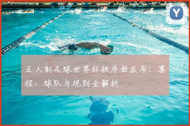五人制足球世界杯秩序册发布：赛程、球队与规则全解析