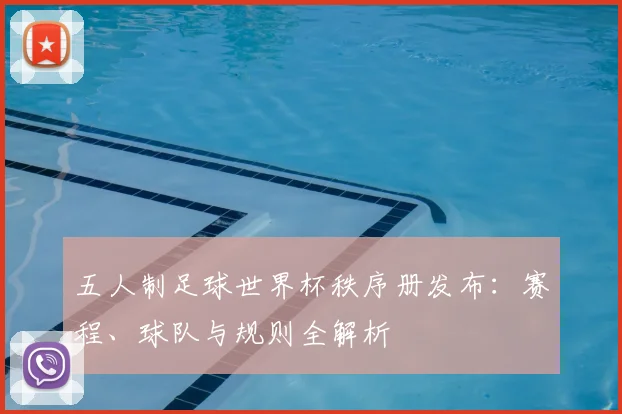 五人制足球世界杯秩序册发布：赛程、球队与规则全解析