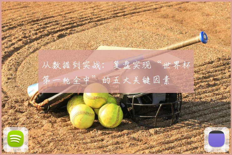 从数据到实战：复盘实现“世界杯第一轮全中”的五大关键因素