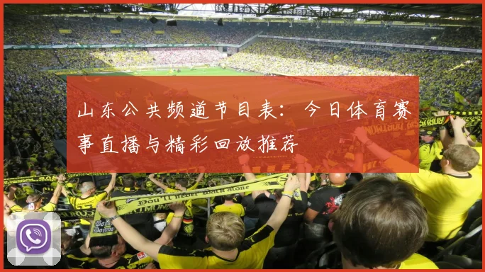 山东公共频道节目表：今日体育赛事直播与精彩回放推荐